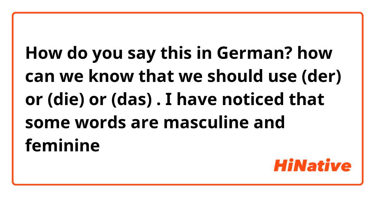 How do you say this in German? how can we know that we should use (der) or (die) or (das) . I have noticed that some words are masculine and feminine 