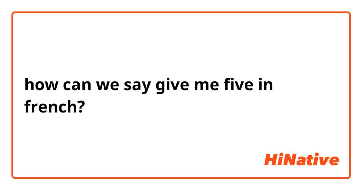 how can we say  give me five  in french?