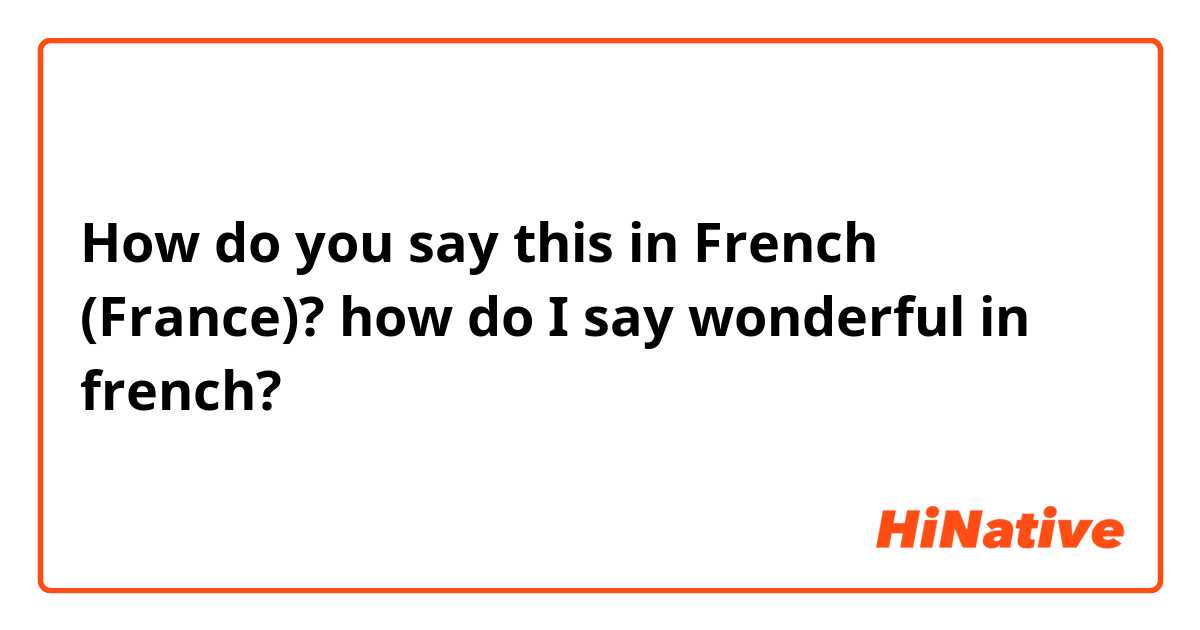 How do you say this in French (France)? how do I say wonderful in french?