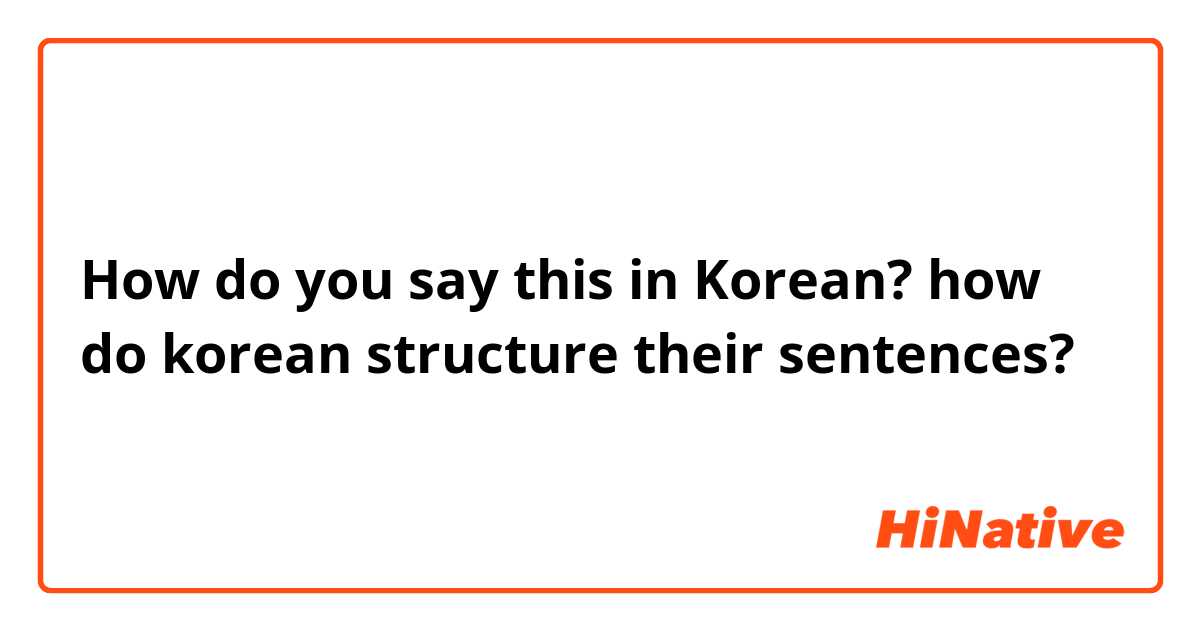 How do you say this in Korean? how do korean structure their sentences?