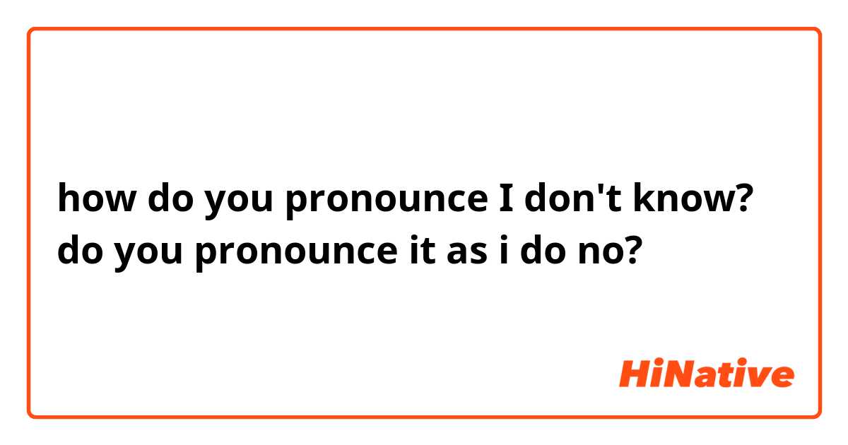 how do you pronounce I don't know? do you pronounce it as i do no?