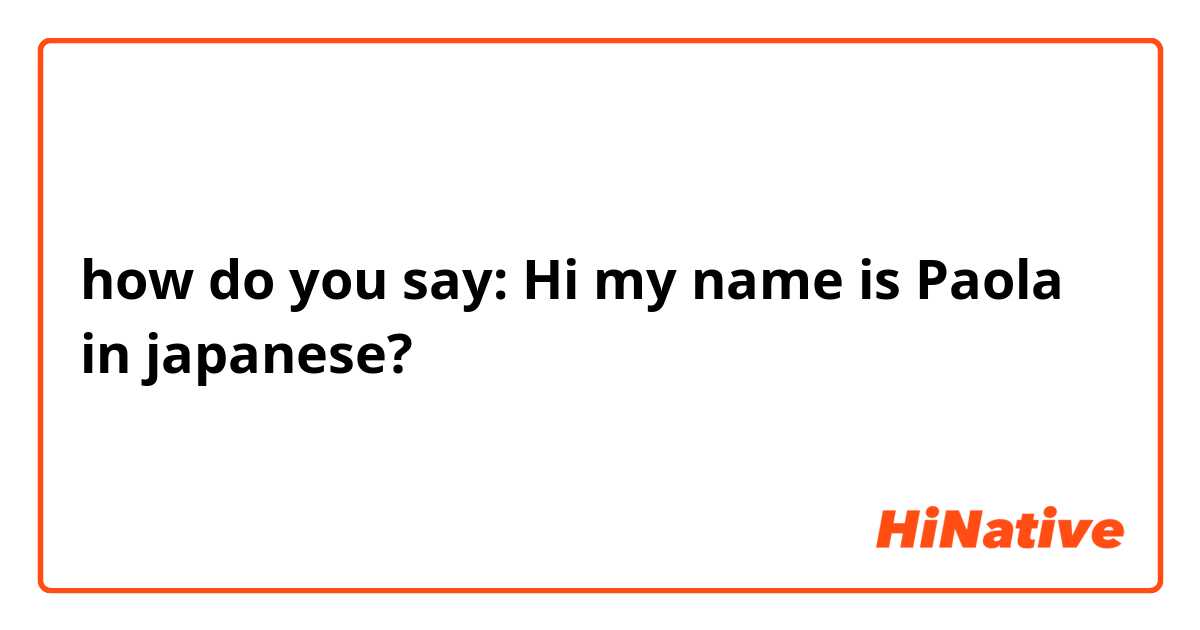 how do you say: Hi my name is Paola in japanese?