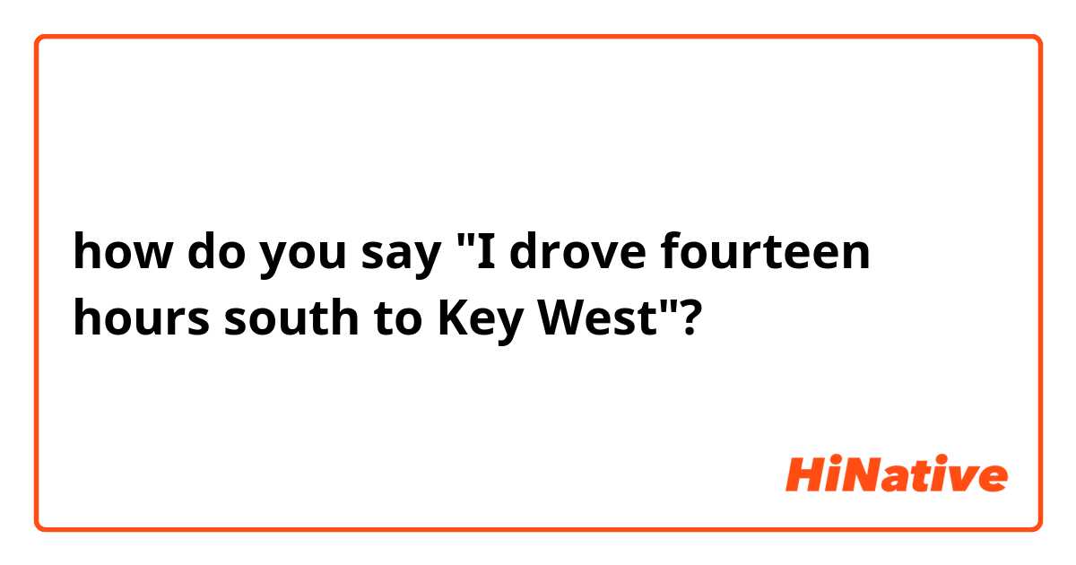 how do you say "I drove fourteen hours south to Key West"?