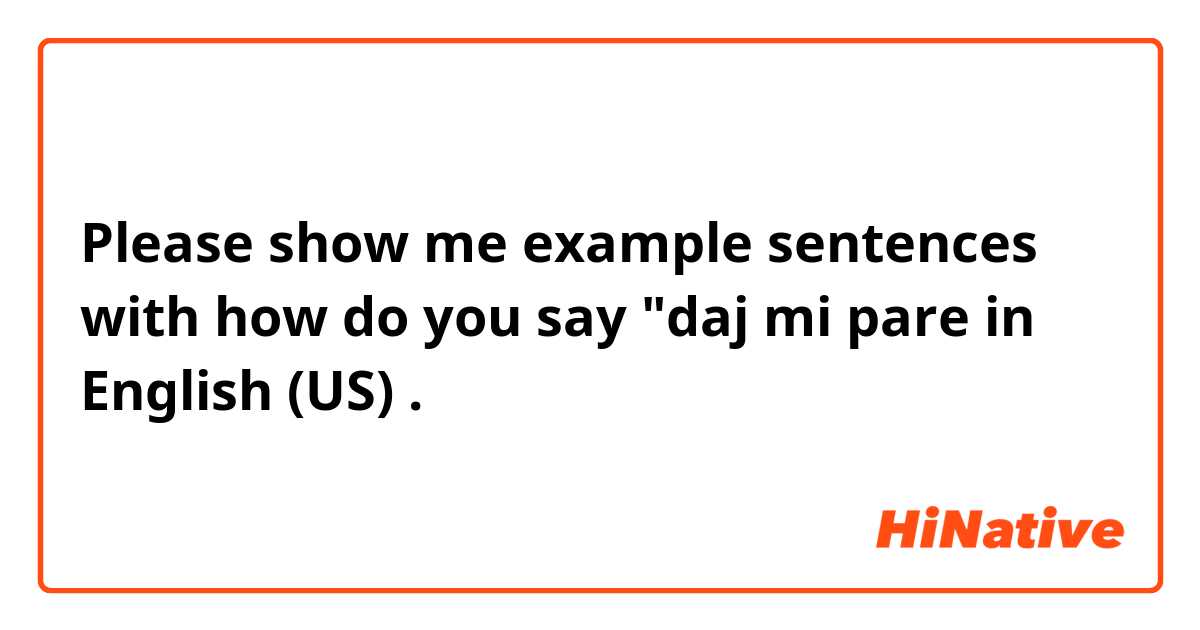 Please show me example sentences with how do you say "daj mi pare in English (US).