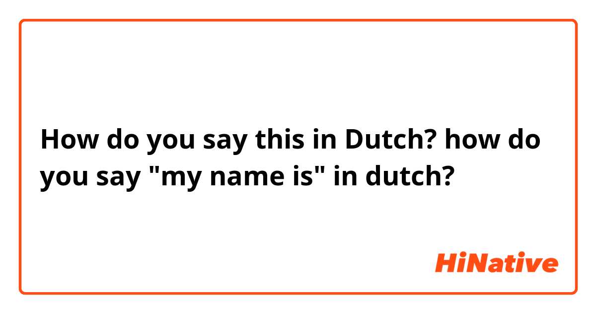 How do you say this in Dutch? how do you say "my name is" in dutch?