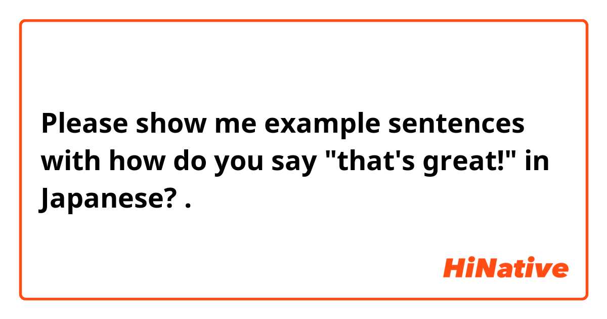 Please show me example sentences with how do you say "that's great!" in Japanese?.