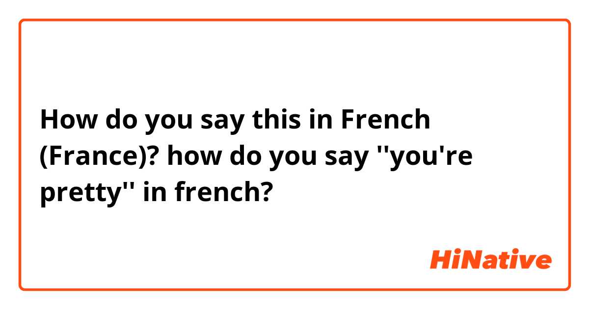 How do you say this in French (France)? how do you say ''you're pretty'' in french?