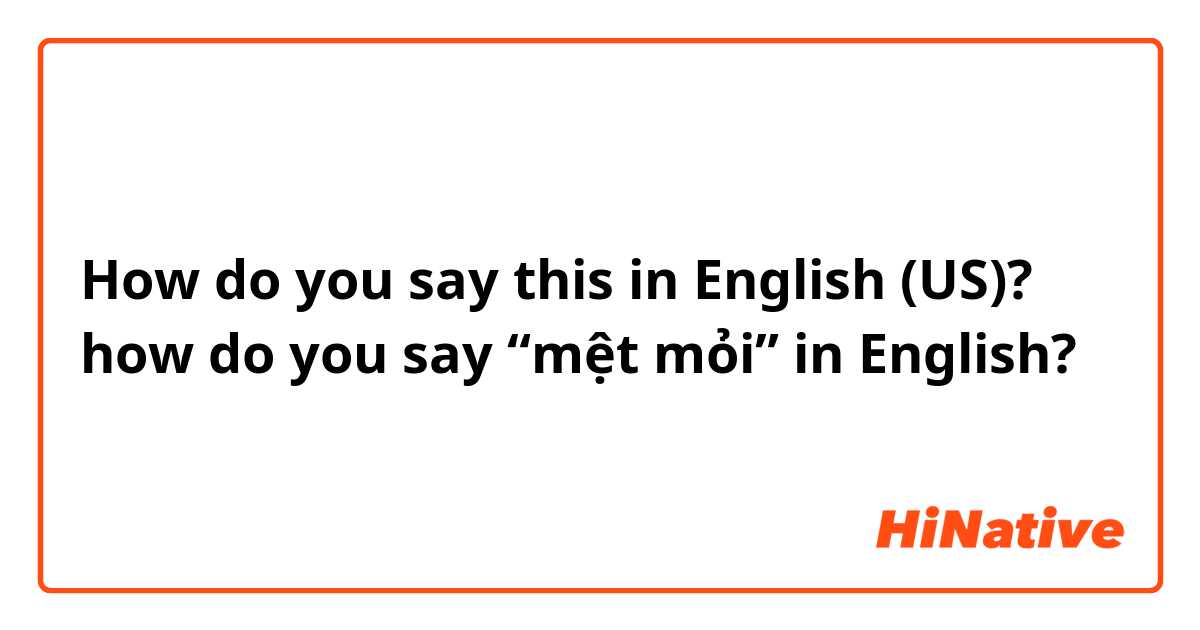 How do you say this in English (US)? how do you say “mệt mỏi” in English?