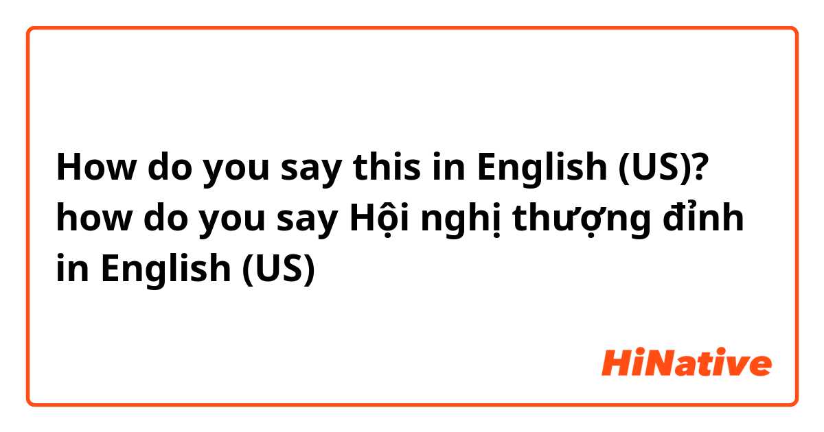 How do you say this in English (US)? how do you say Hội nghị thượng đỉnh in English (US)
