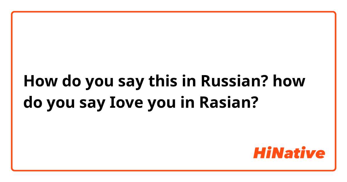 How do you say this in Russian? how do you say Iove you in Rasian?