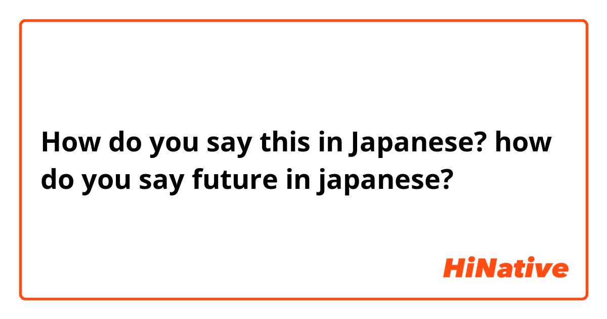 How do you say this in Japanese? how do you say future in japanese?