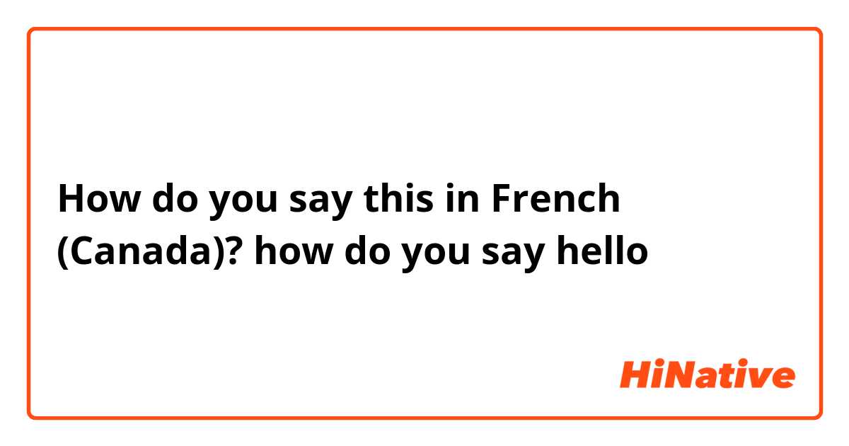 How do you say this in French (Canada)? how do you say hello 