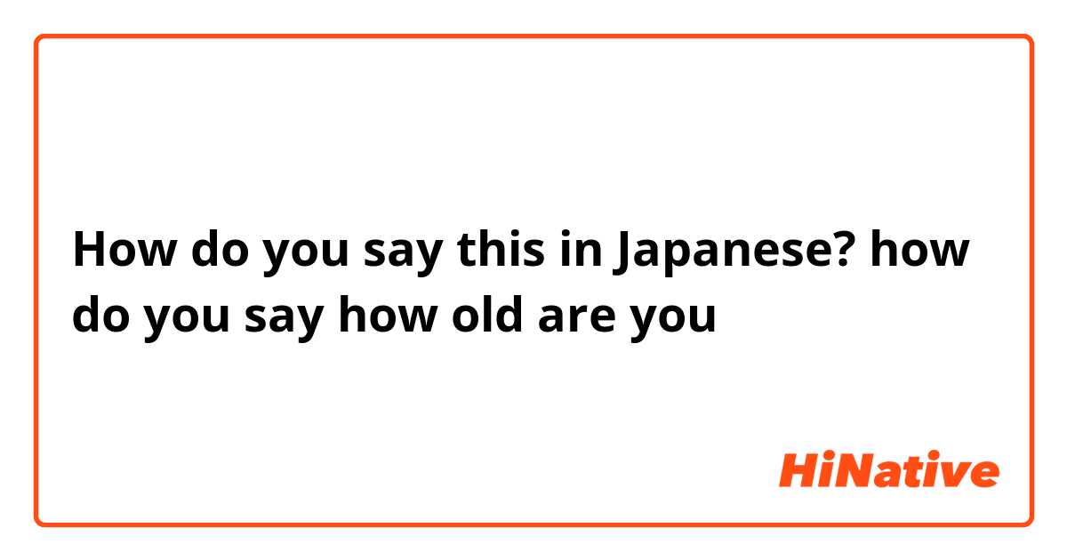 How do you say this in Japanese? how do you say how old are you