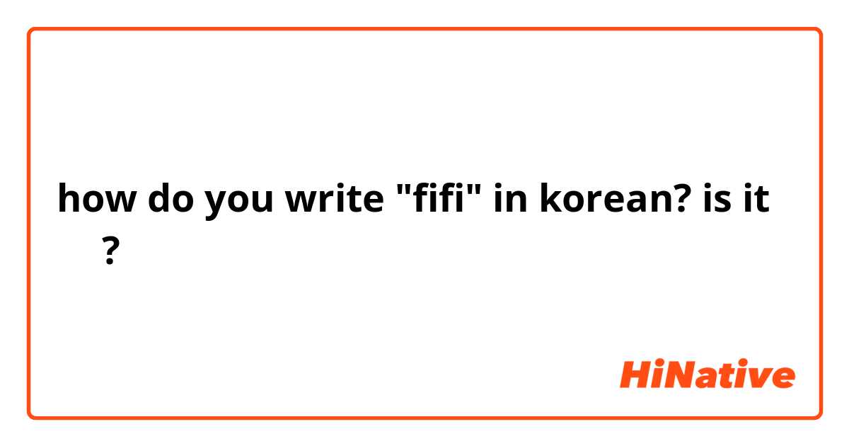 how do you write "fifi" in korean? is it 뷔뷔?
