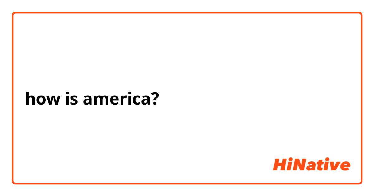 how is america? 