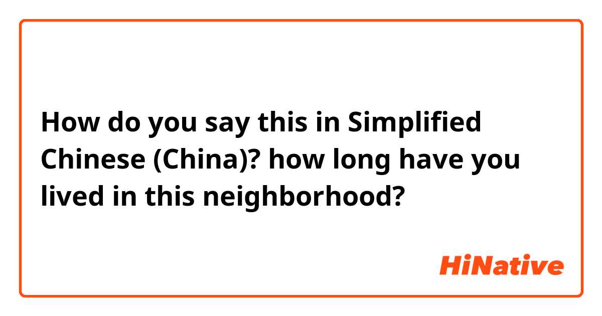 How do you say this in Simplified Chinese (China)? how long have you lived in this neighborhood?