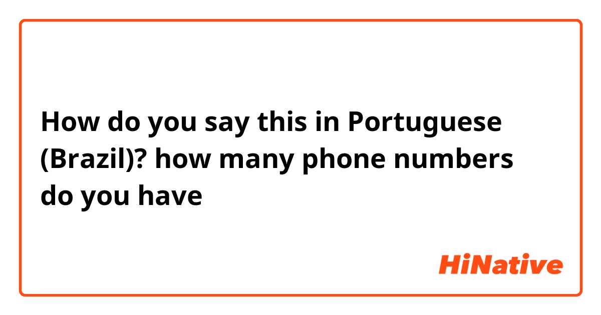 How do you say this in Portuguese (Brazil)? how many phone numbers do you have 