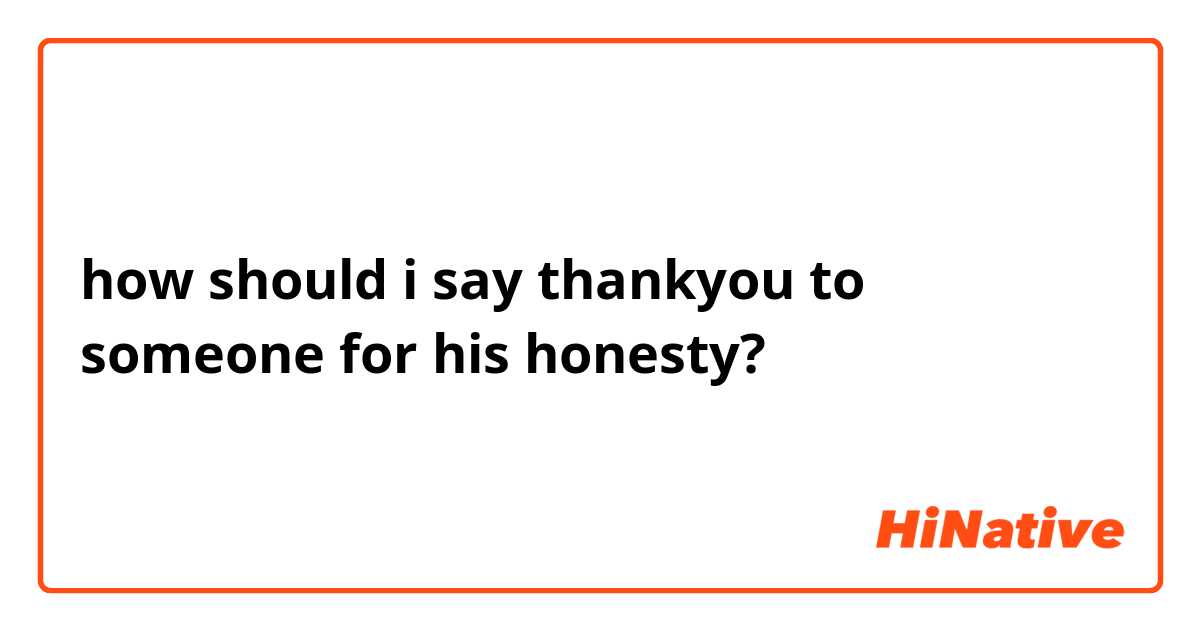 how should i say thankyou to someone for his honesty?