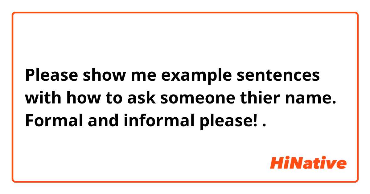 Please show me example sentences with how to ask someone thier name. Formal and informal please!.