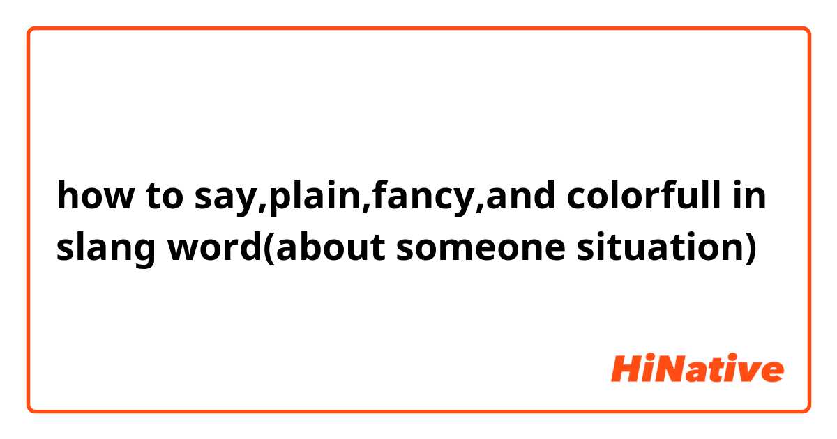 how to say,plain,fancy,and colorfull in slang word(about someone situation)