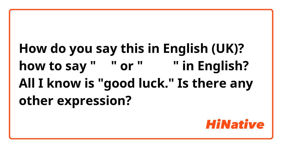 How do you say this in English (UK)? how to say "加油" or "頑張って" in English? All I know is "good luck." Is there any other expression?