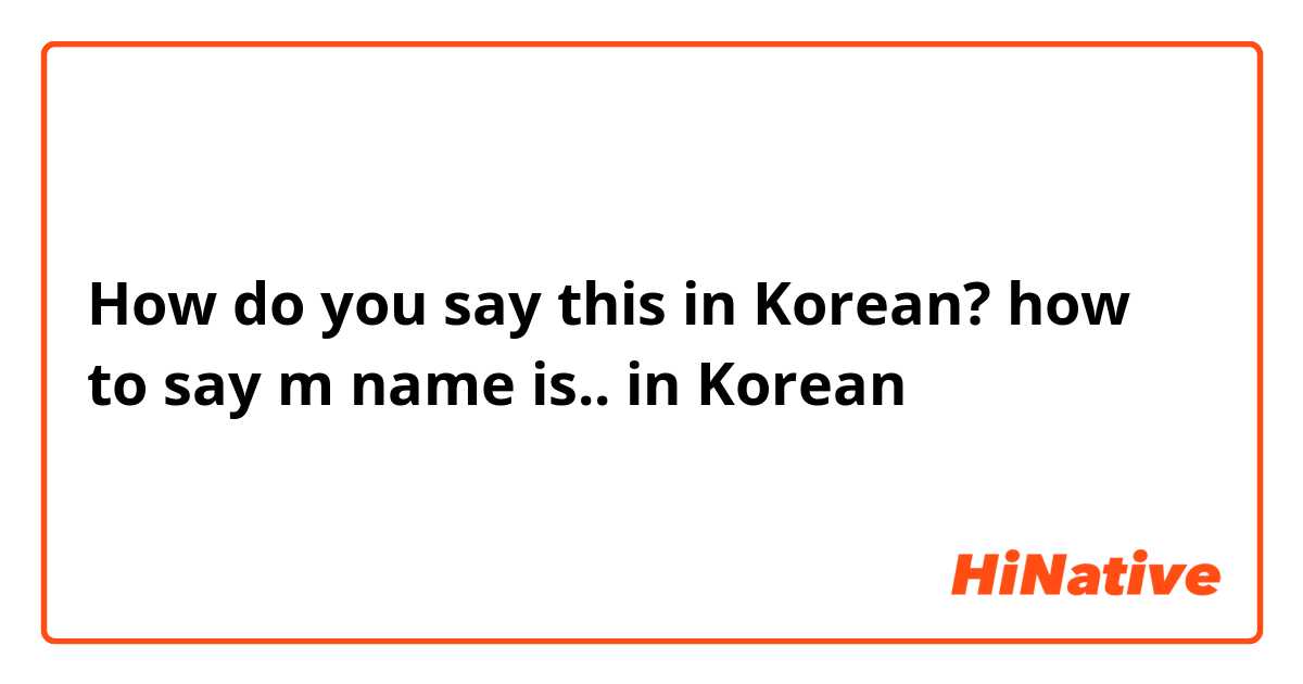 How do you say this in Korean? how to say m name is.. in Korean  