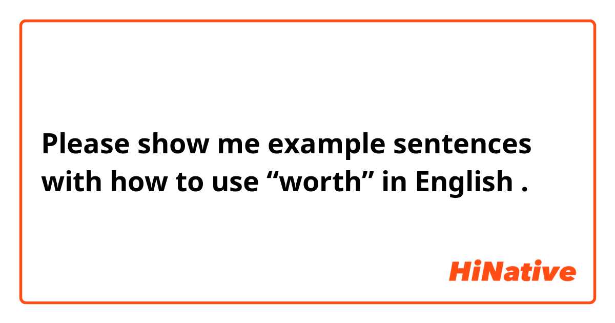 Please show me example sentences with how to use “worth” in English .