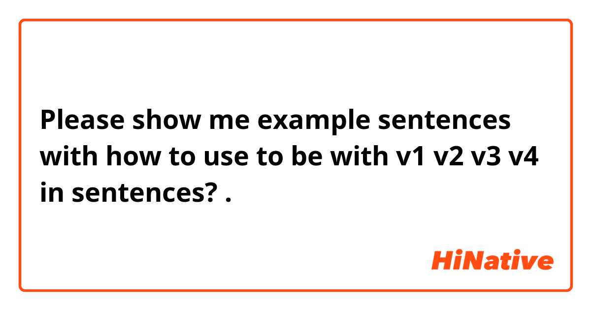 Please show me example sentences with how to use to be with v1 v2 v3 v4 in sentences?.