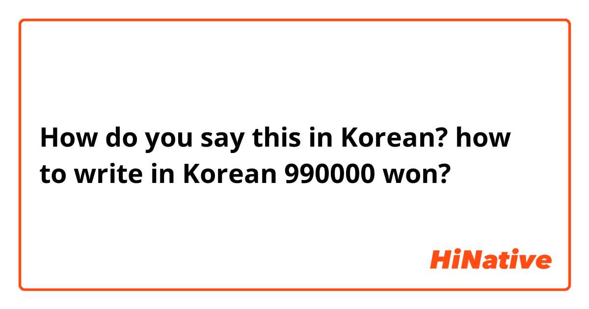 How do you say this in Korean? how to write in Korean 990000 won? 