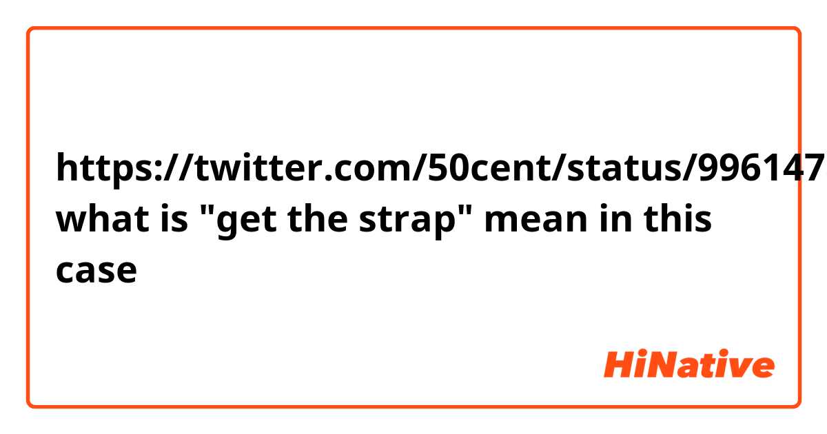https://twitter.com/50cent/status/996147844326285313?s=12


what is "get the strap" mean in this case ↑