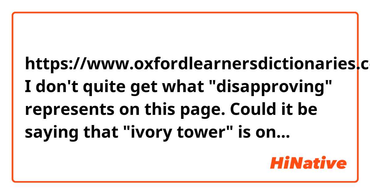 https://www.oxfordlearnersdictionaries.com/definition/english/ivory-tower?q=ivory+tower

I don't quite get what "disapproving" represents on this page. Could it be saying that "ivory tower" is only used in a negative manner?