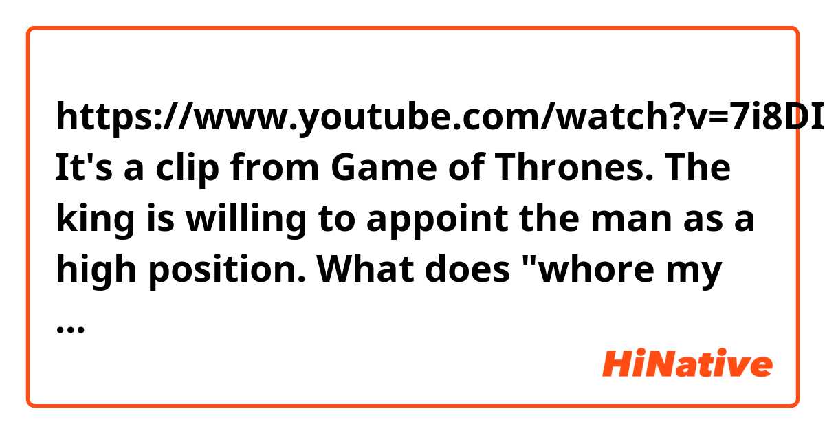 https://www.youtube.com/watch?v=7i8DIaXDx4Y

It's a clip from Game of Thrones. The king is willing to appoint the man as a high position.
What does "whore my way" mean?
The word whore is here probably a verb, meaning to have sex with prostitutes. I wonder why 'my way' was added. Examples would be appreciated.
