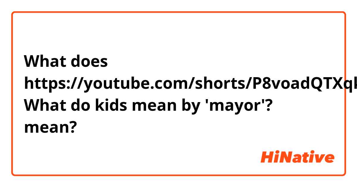 What does https://youtube.com/shorts/P8voadQTXqk?feature=share
What do kids mean by 'mayor'? mean?