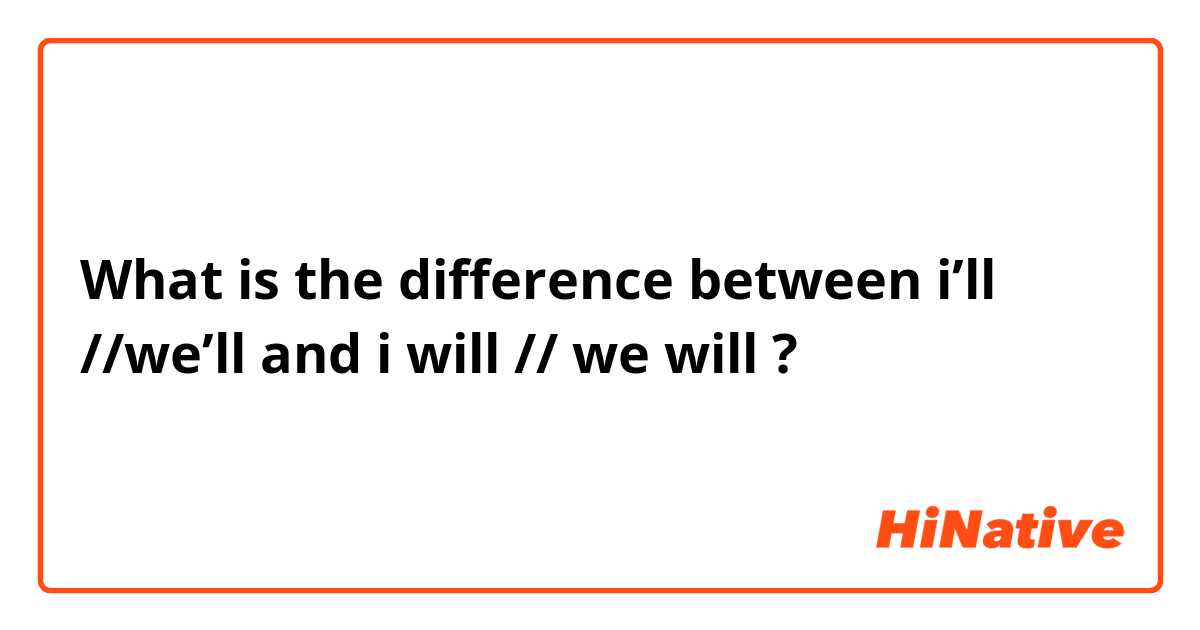 What is the difference between i’ll //we’ll and i will // we will ?