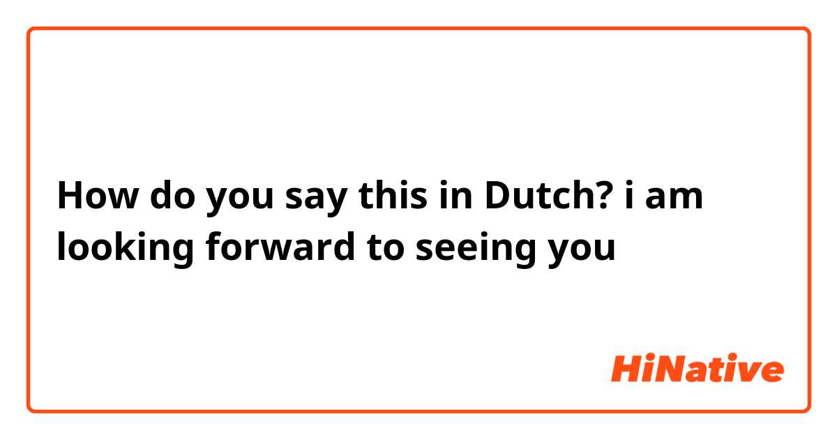 How do you say this in Dutch? i am looking forward to seeing you 
