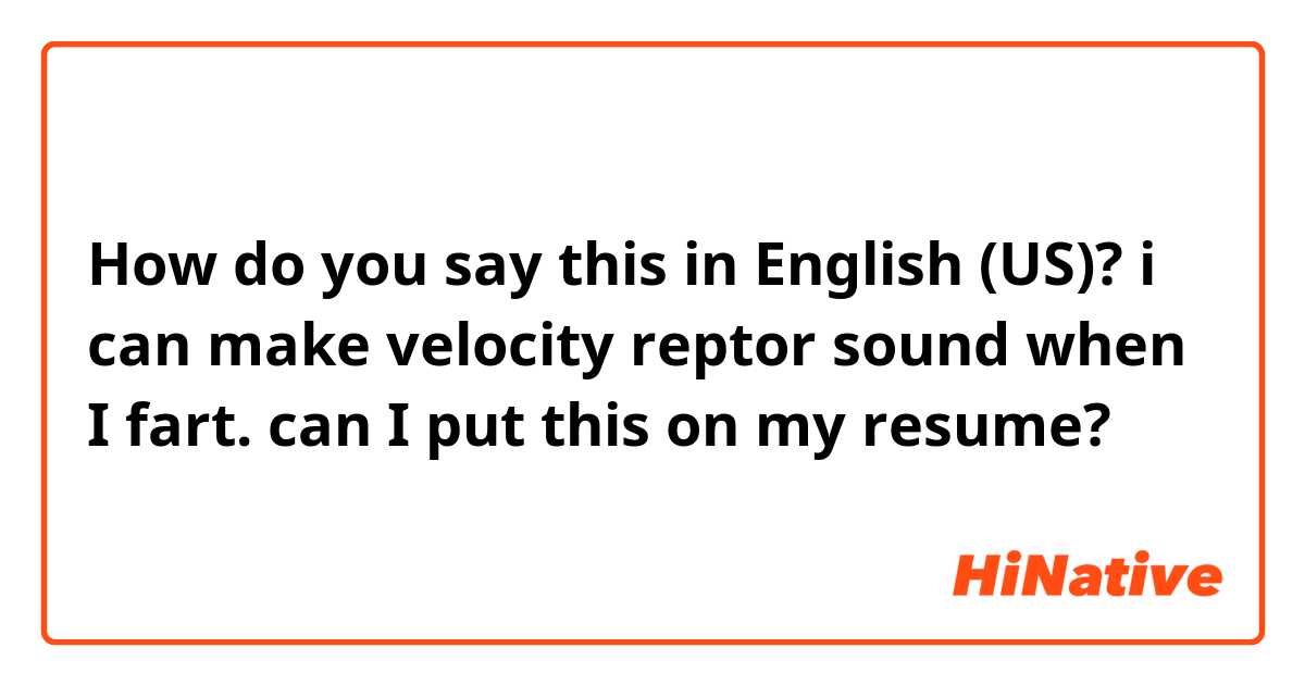 How do you say this in English (US)? i can make velocity reptor sound when I fart. can I put this on my resume?