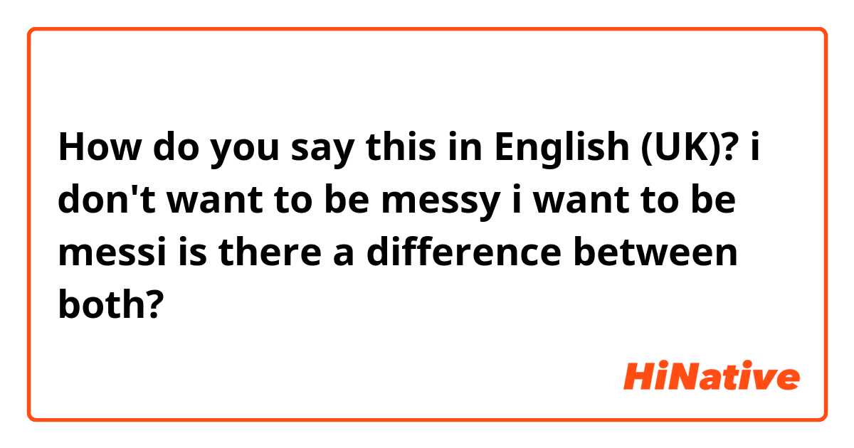 How do you say this in English (UK)? i don't want to be messy
i want to be messi 
is there a difference between both?