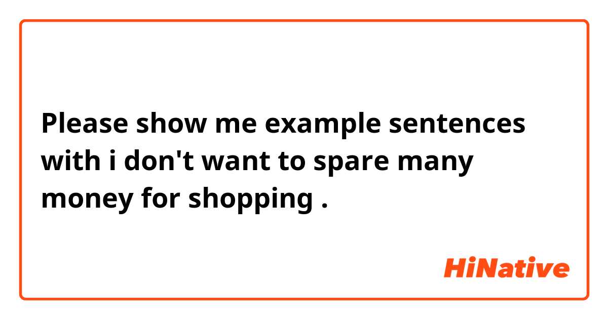 Please show me example sentences with i don't want to spare many money for shopping.