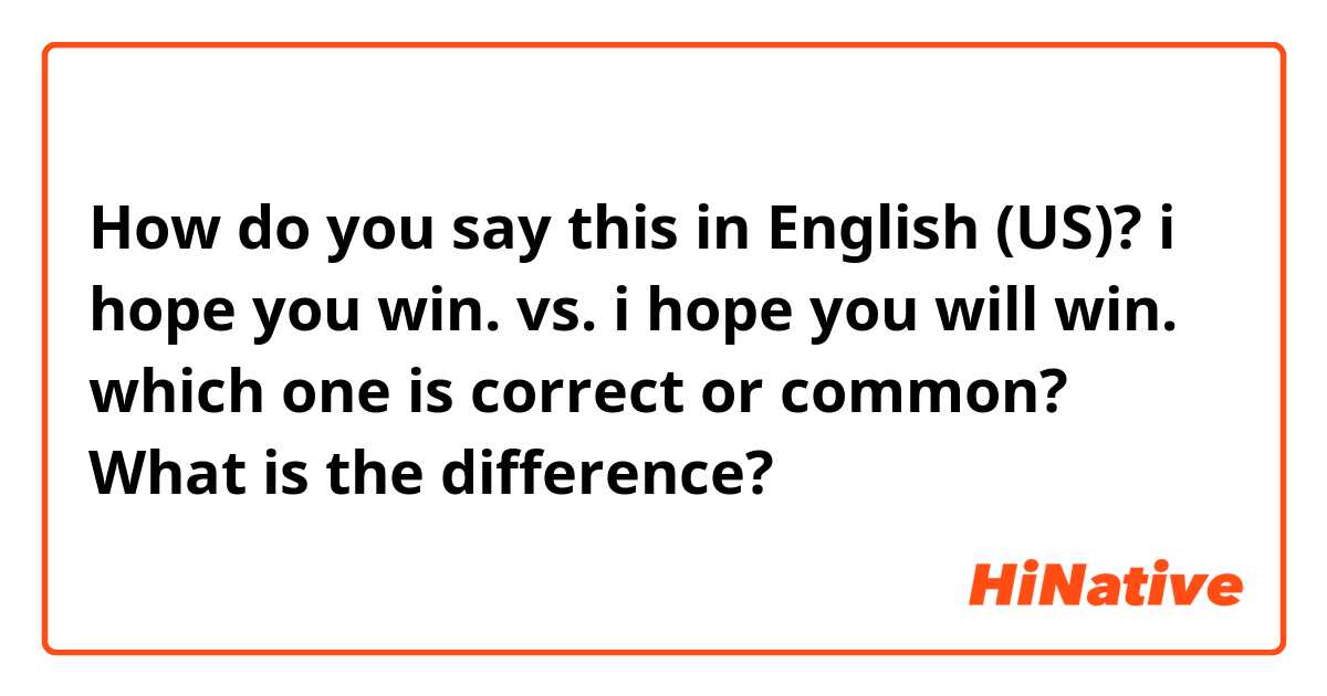 How do you say this in English (US)? i hope you win.  vs.  i hope you will win.

which one is correct or common? What is the difference? 