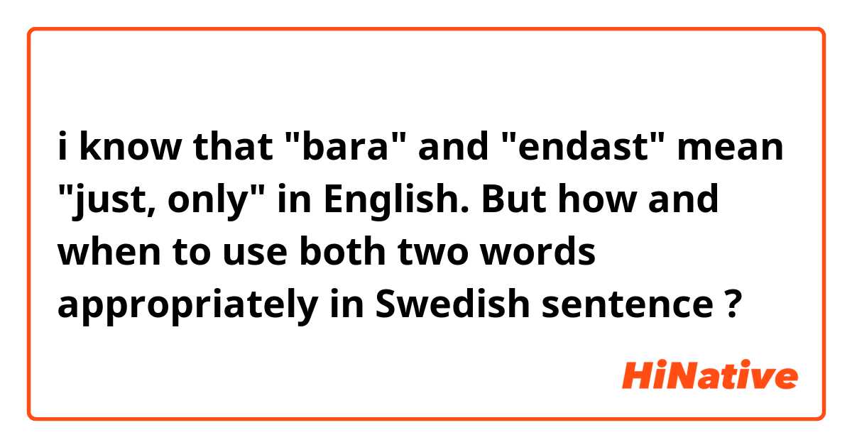 i know that "bara" and "endast" mean "just, only" in English. But how and when to use both two words appropriately in Swedish sentence ?