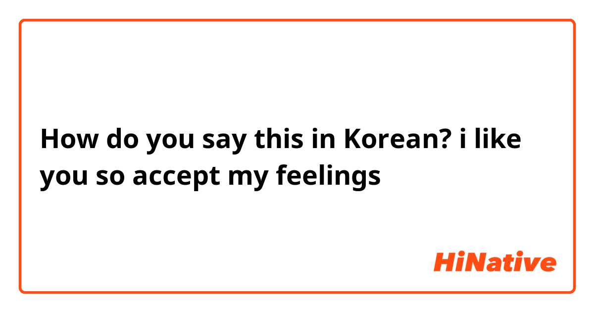 How do you say this in Korean? i like you so accept my feelings
