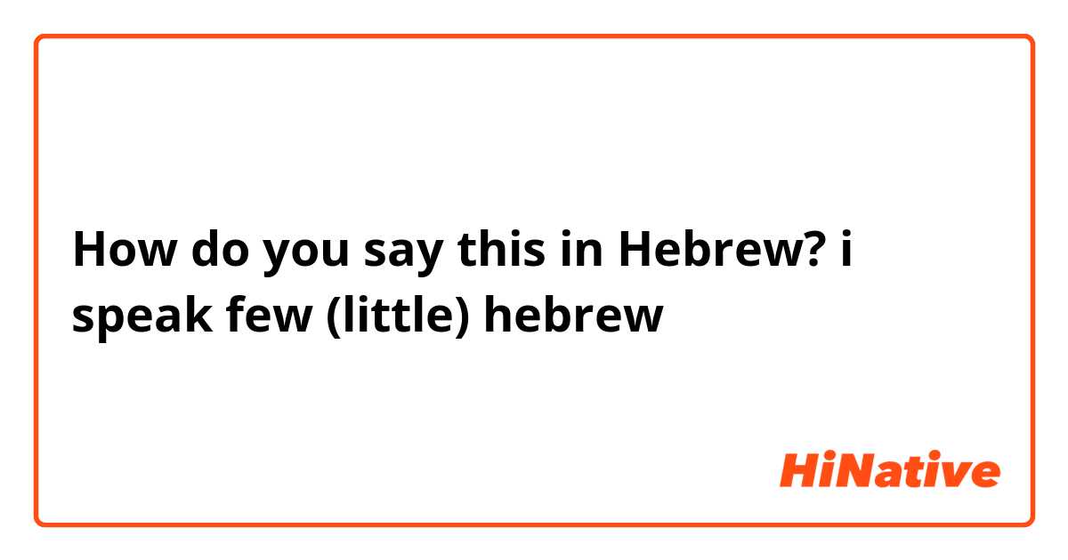 How do you say this in Hebrew? i speak few (little) hebrew 