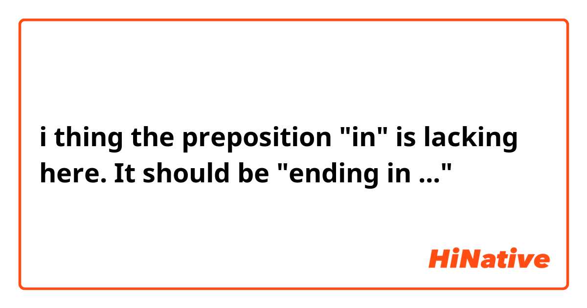 i thing the preposition "in" is lacking here. It should be "ending in ..."