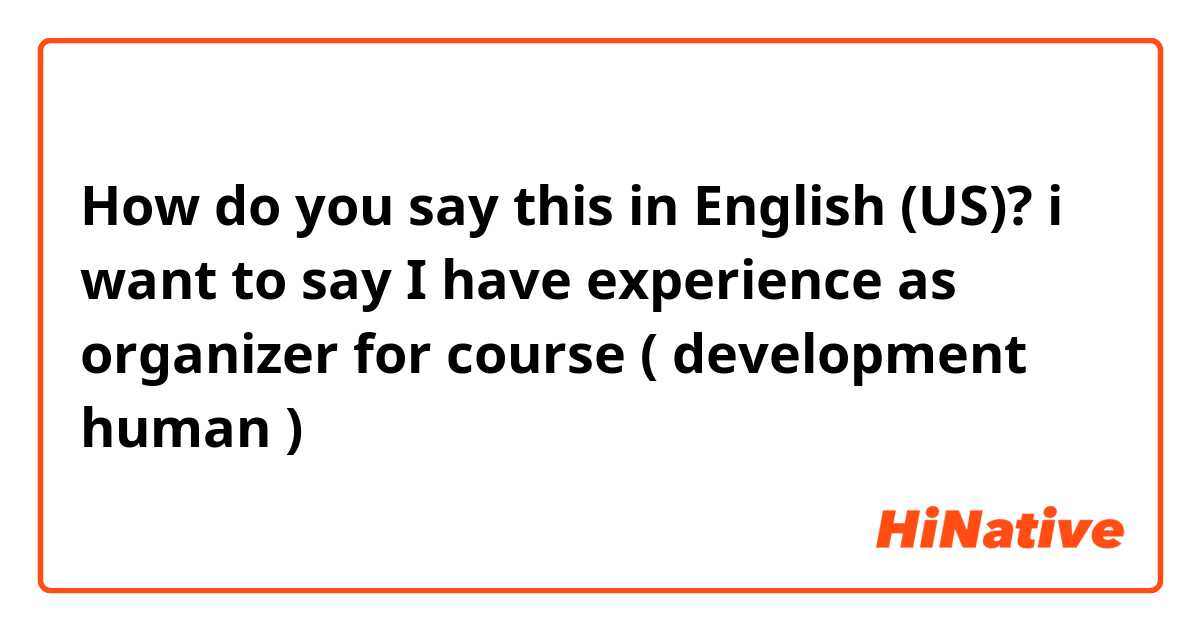 How do you say this in English (US)? i want to say I have experience as organizer for course ( development human )