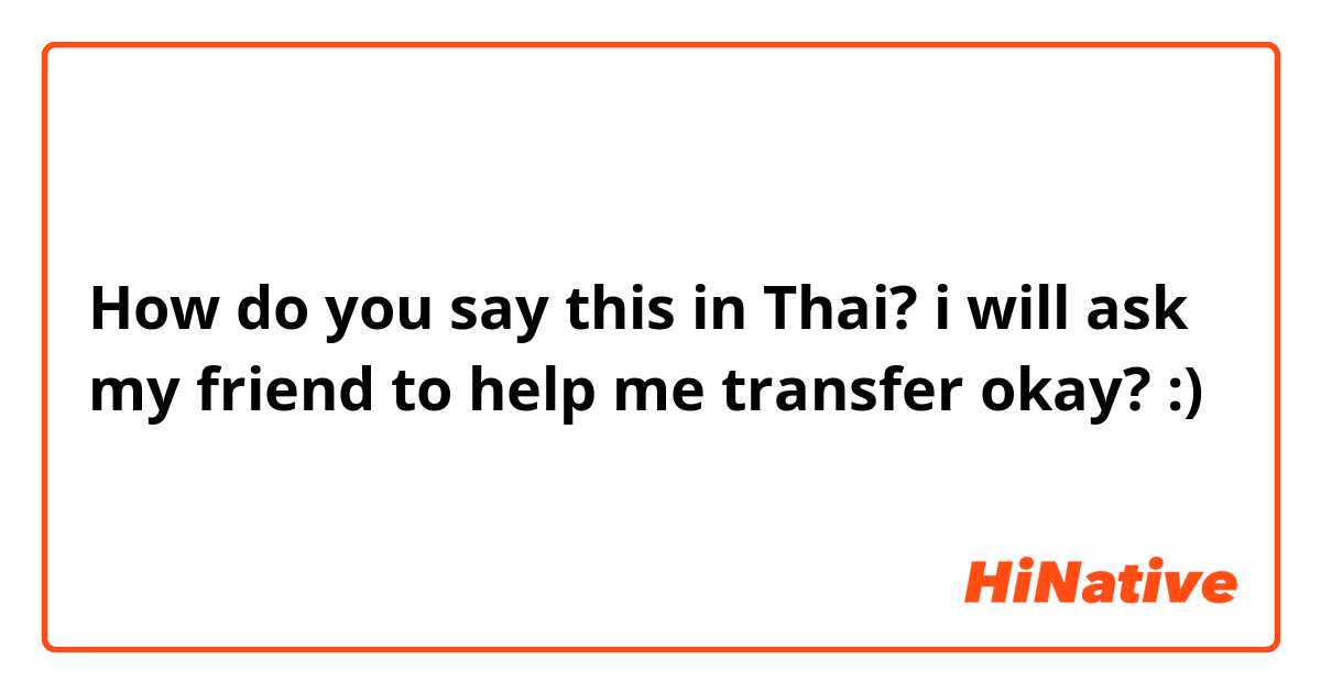 How do you say this in Thai? i will ask my friend to help me transfer okay? :) 