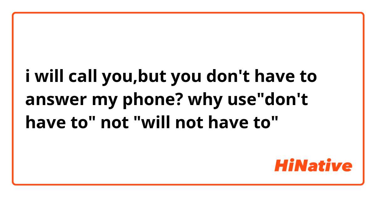 i will call you,but you don't have to answer my phone?    why  use"don't have to"    not    "will not have  to"