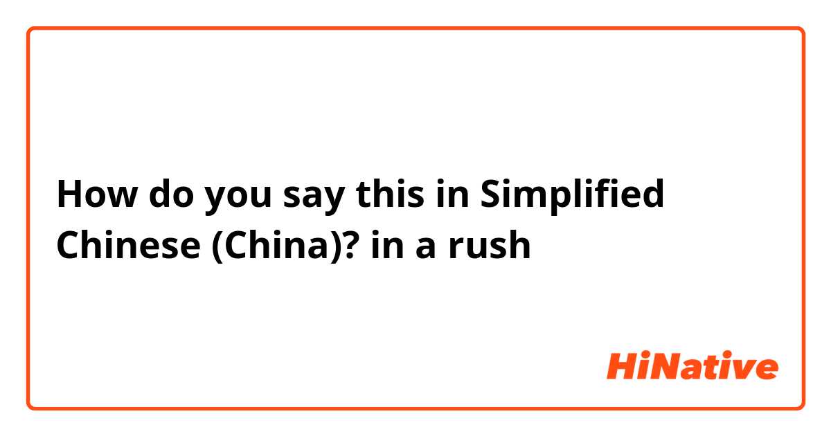 How do you say this in Simplified Chinese (China)? in a rush