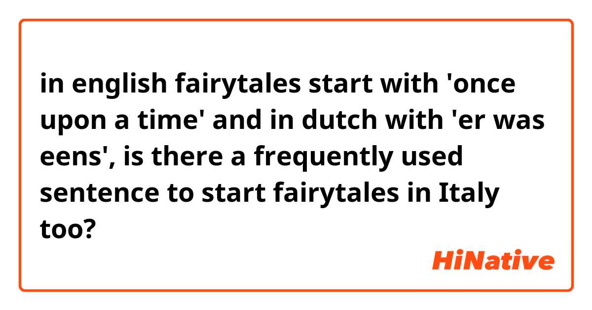 in english fairytales start with 'once upon a time' and in dutch with 'er was eens', is there a frequently used sentence to start fairytales in Italy too?