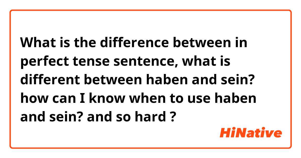 What is the difference between in perfect tense sentence, what is different between haben and sein? how can I know when to use haben and sein? and so hard😂 ?
