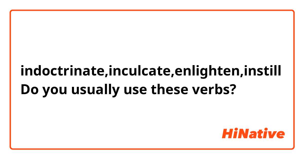 indoctrinate,inculcate,enlighten,instill 
Do you usually use these verbs?